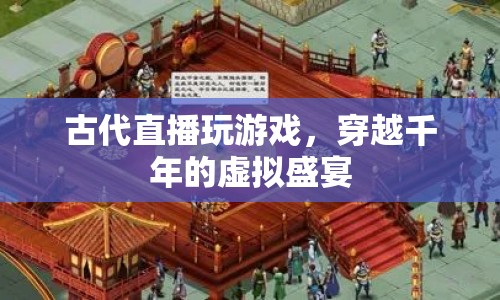 古代版直播游戲，穿越千年的虛擬盛宴