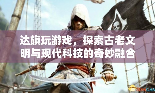 達旗游戲，探索古老文明與現(xiàn)代科技的融合之旅