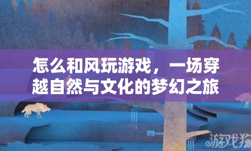 和風(fēng)玩游戲，穿越自然與文化的夢(mèng)幻之旅
