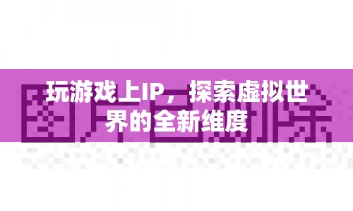探索虛擬世界的全新維度，IP游戲新體驗(yàn)