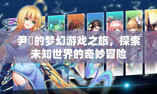 尹玥的夢幻游戲之旅，探索未知世界的奇妙冒險