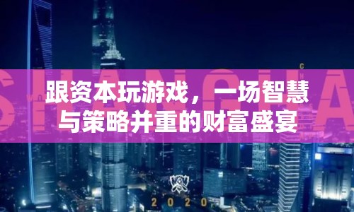 資本游戲，智慧與策略并重的財(cái)富盛宴