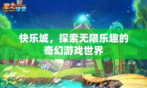 快樂城，探索無限樂趣的奇幻游戲世界