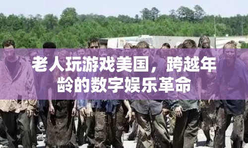 老人玩游戲美國，跨越年齡的數(shù)字娛樂革命