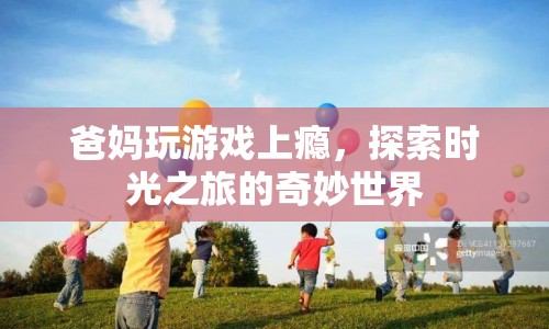 父母沉迷游戲，探索時(shí)光之旅的奇妙世界