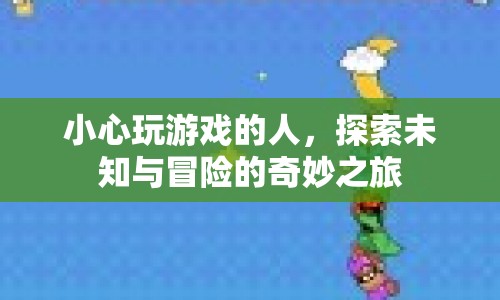 探索未知與冒險(xiǎn)的奇妙之旅，小心玩游戲的人