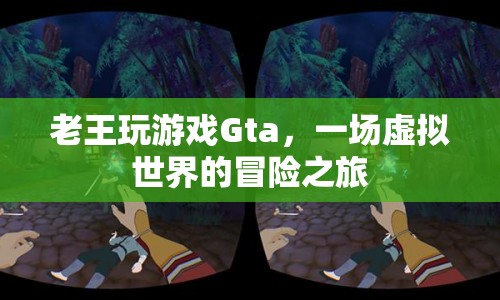 Gta，老王在虛擬世界的冒險(xiǎn)之旅