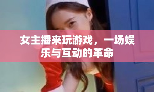 女主播引領(lǐng)游戲風(fēng)潮，娛樂(lè)與互動(dòng)的革命