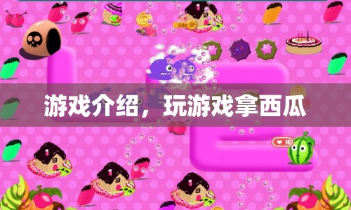 玩游戲贏取西瓜獎(jiǎng)勵(lì)，樂趣無限！