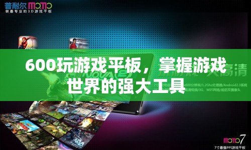 600元游戲平板，掌握游戲世界的強(qiáng)大工具