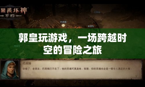 郭皇的時空冒險之旅，跨越游戲世界的奇妙旅程