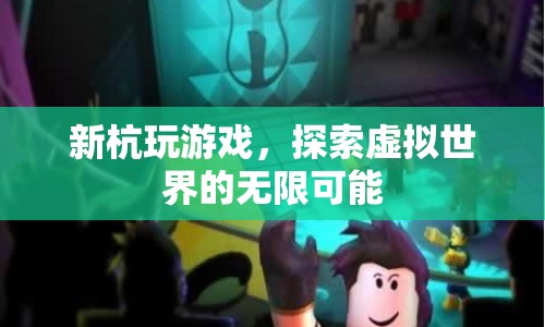 探索虛擬世界的無限可能，新杭玩游戲