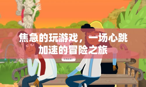 心跳加速的冒險之旅，焦急的玩游戲