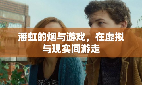 潘虹，在煙與游戲中游走于虛擬與現(xiàn)實之間