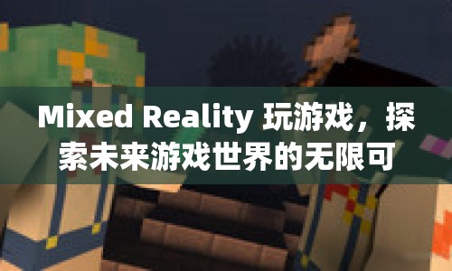 探索未來(lái)游戲世界的無(wú)限可能，Mixed Reality游戲來(lái)襲