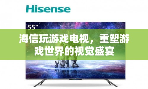 海信玩游戲電視，重塑游戲世界的視覺盛宴