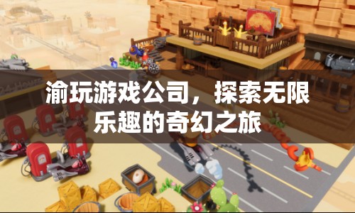 渝玩游戲公司，開(kāi)啟奇幻之旅，探索無(wú)限樂(lè)趣