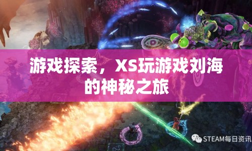 XS玩游戲劉海的神秘之旅，探索游戲世界的奇妙之旅