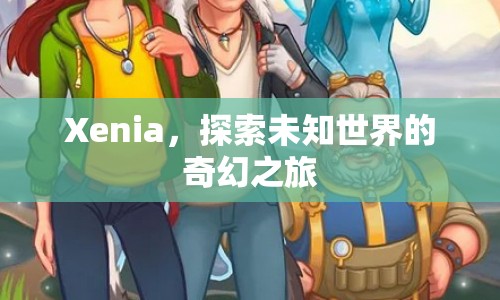 Xenia，奇幻之旅，探索未知世界