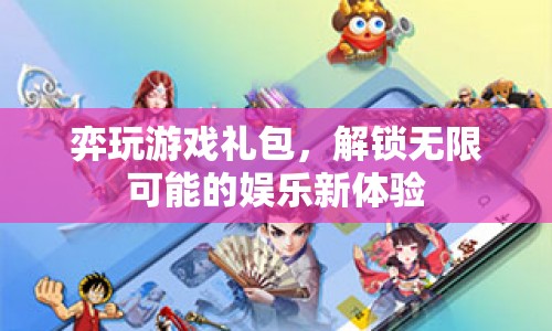 弈玩游戲禮包，解鎖娛樂(lè)新體驗(yàn)，探索無(wú)限可能