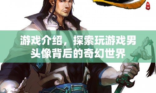 探索游戲男頭像背后的奇幻世界，解鎖游戲背后的神秘故事