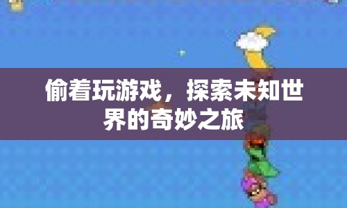 偷玩游戲，探索未知世界的奇妙之旅