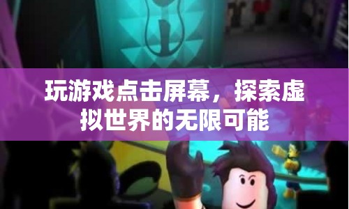 探索虛擬世界的無(wú)限可能，點(diǎn)擊屏幕，開(kāi)啟游戲之旅