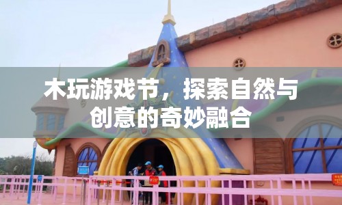 木玩游戲節(jié)，探索自然與創(chuàng)意的奇妙融合