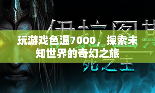 探索未知世界的奇幻之旅，色溫7000的奇妙游戲體驗