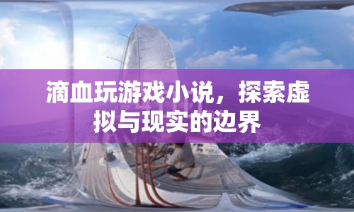 探索虛擬與現(xiàn)實的邊界，滴血玩游戲小說