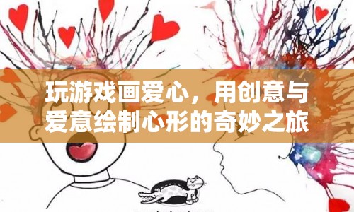 創(chuàng)意無限！用游戲繪制心形，探索愛意滿滿的奇妙之旅