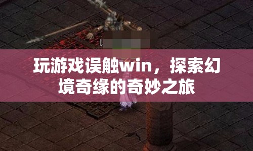 探索幻境奇緣，誤觸Win的奇妙游戲之旅