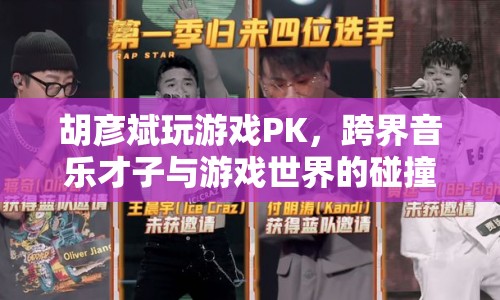 胡彥斌跨界PK游戲，音樂才子與游戲世界的精彩碰撞